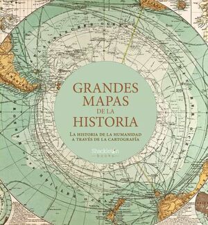 GRANDES MAPAS DE LA HISTORIA : LA HISTORIA DE LA HUMANIDAD A TRAVÉS DE LA CARTOGRAFÍA