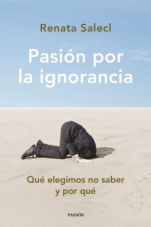 PASION POR LA IGNORANCIA: QUÉ ELEGIMOS NO SABER Y POR QUÉ