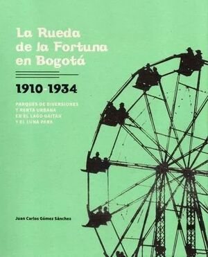 LA RUEDA DE LA FORTUNA EN BOGOTÁ, 1910-1934. PARQUES DE DIVERSIONES Y RENTA URBANA EN EL LAGO GAITÁN Y EL LUNA PARK