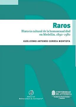 RAROS. HISTORIA CULTURAL DE LA HOMOSEXUALIDAD EN MEDELLÍN, 1890-1980