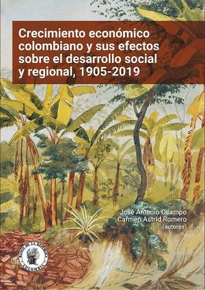 CRECIMIENTO ECONOMICO COLOMBIANO Y SUS EFECTOSNSOBRE EL DESARROLLO SOCIAL Y REGIONAL, 1905-2019