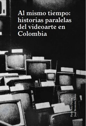 AL MISMO TIEMPO: HISTORIAS PARALELAS DEL VIDEOARTE EN COLOMBIA